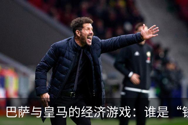 巴萨与皇马的经济游戏：谁是“钱包里的巨人”？